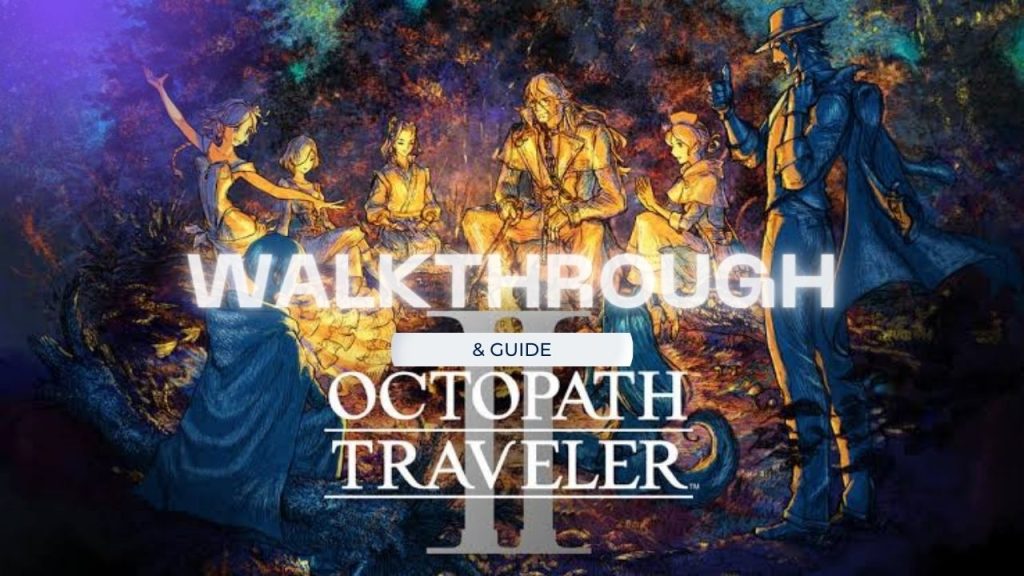 Octopath traveler 2 walkthrough and Guide